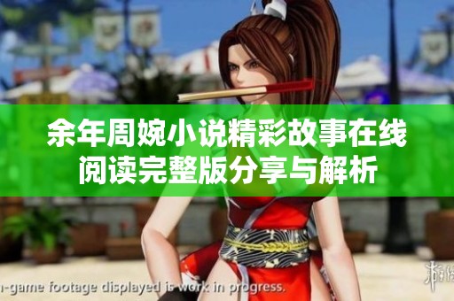 余年周婉小说精彩故事在线阅读完整版分享与解析