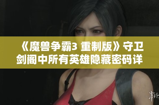 《魔兽争霸3 重制版》守卫剑阁中所有英雄隐藏密码详细解析