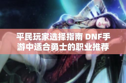 平民玩家选择指南 DNF手游中适合勇士的职业推荐