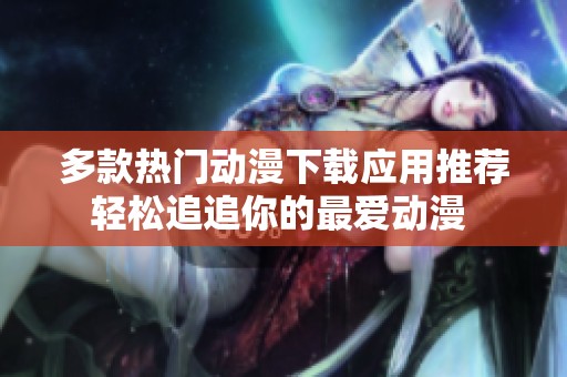 多款热门动漫下载应用推荐 轻松追追你的最爱动漫  