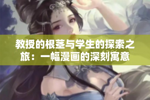 教授的根茎与学生的探索之旅：一幅漫画的深刻寓意