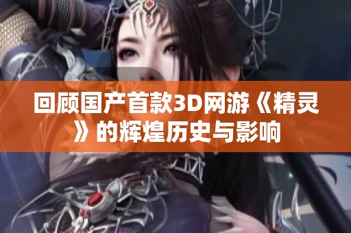 回顾国产首款3D网游《精灵》的辉煌历史与影响