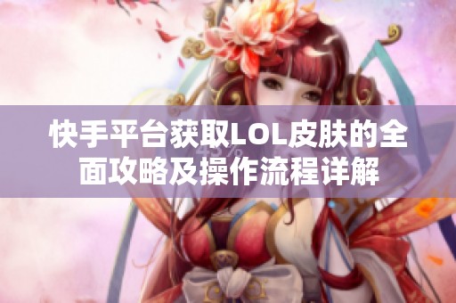 快手平台获取LOL皮肤的全面攻略及操作流程详解