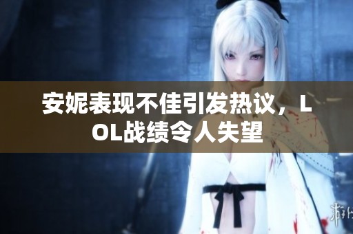 安妮表现不佳引发热议，LOL战绩令人失望