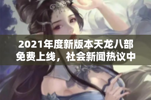 2021年度新版本天龙八部免费上线，社会新闻热议中