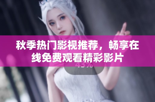 秋季热门影视推荐，畅享在线免费观看精彩影片