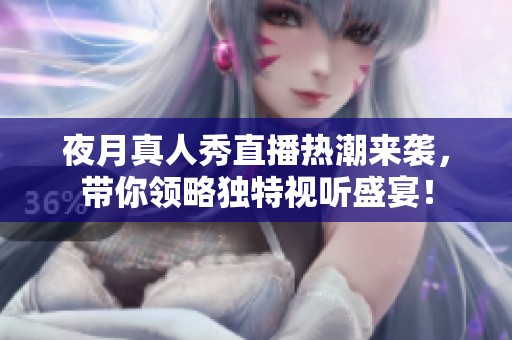 夜月真人秀直播热潮来袭，带你领略独特视听盛宴！