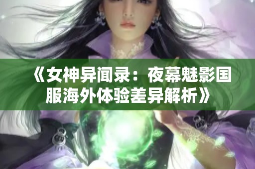 《女神异闻录：夜幕魅影国服海外体验差异解析》