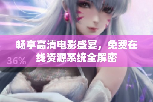 畅享高清电影盛宴，免费在线资源系统全解密