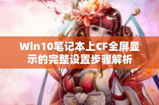 Win10笔记本上CF全屏显示的完整设置步骤解析