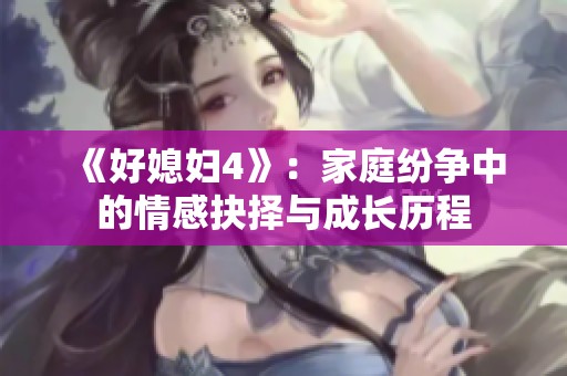 《好媳妇4》：家庭纷争中的情感抉择与成长历程