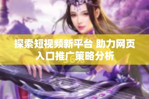 探索短视频新平台 助力网页入口推广策略分析