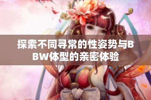 探索不同寻常的性姿势与BBW体型的亲密体验