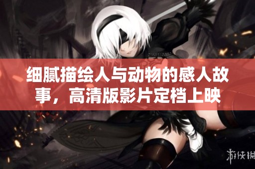 细腻描绘人与动物的感人故事，高清版影片定档上映