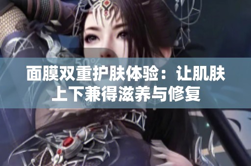 面膜双重护肤体验：让肌肤上下兼得滋养与修复