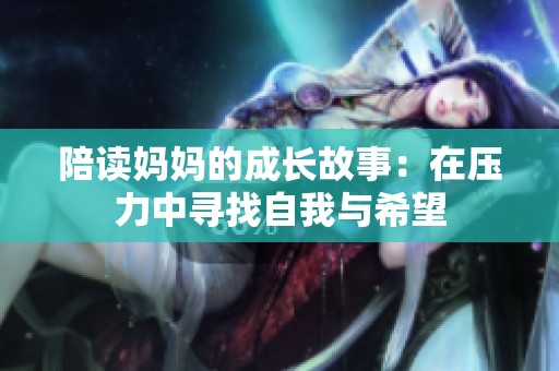 陪读妈妈的成长故事：在压力中寻找自我与希望
