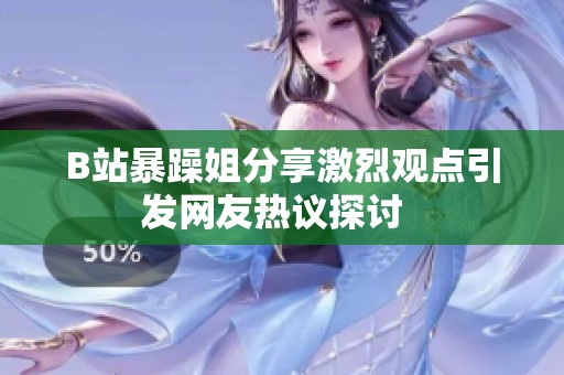 B站暴躁姐分享激烈观点引发网友热议探讨  