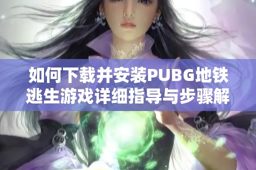 如何下载并安装PUBG地铁逃生游戏详细指导与步骤解析