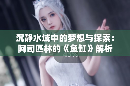 沉静水域中的梦想与探索：阿司匹林的《鱼缸》解析
