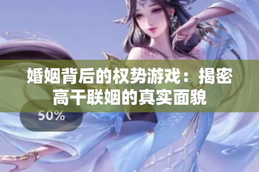 婚姻背后的权势游戏：揭密高干联姻的真实面貌