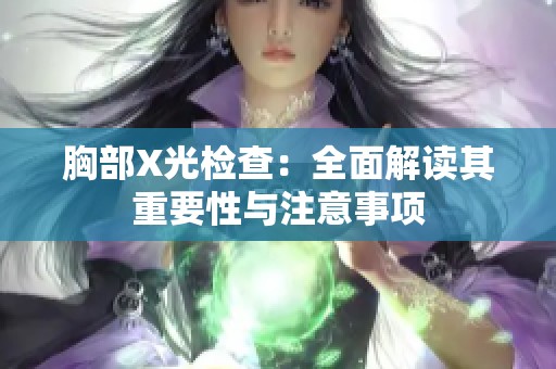 胸部X光检查：全面解读其重要性与注意事项