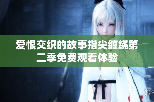 爱恨交织的故事指尖缠绕第二季免费观看体验
