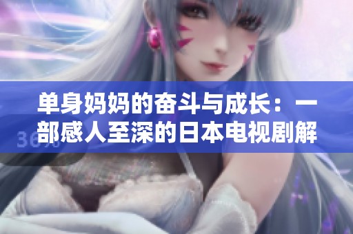 单身妈妈的奋斗与成长：一部感人至深的日本电视剧解析