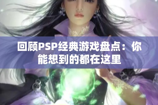 回顾PSP经典游戏盘点：你能想到的都在这里