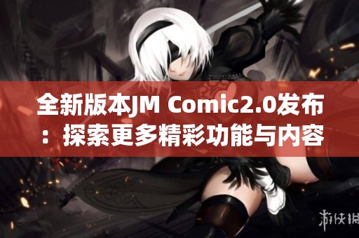 全新版本JM Comic2.0发布：探索更多精彩功能与内容