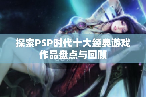 探索PSP时代十大经典游戏作品盘点与回顾