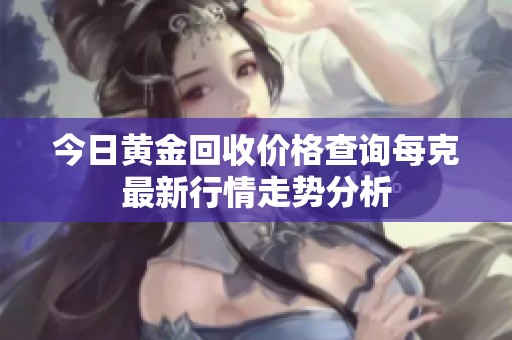 今日黄金回收价格查询每克最新行情走势分析
