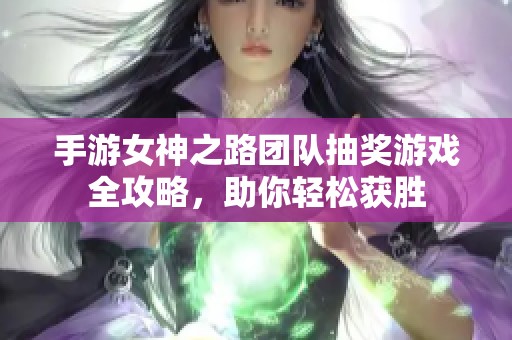 手游女神之路团队抽奖游戏全攻略，助你轻松获胜