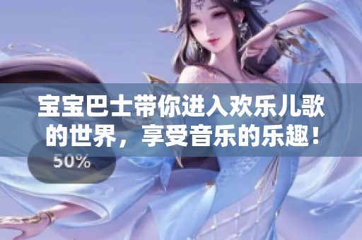 宝宝巴士带你进入欢乐儿歌的世界，享受音乐的乐趣！