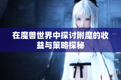 在魔兽世界中探讨附魔的收益与策略探秘