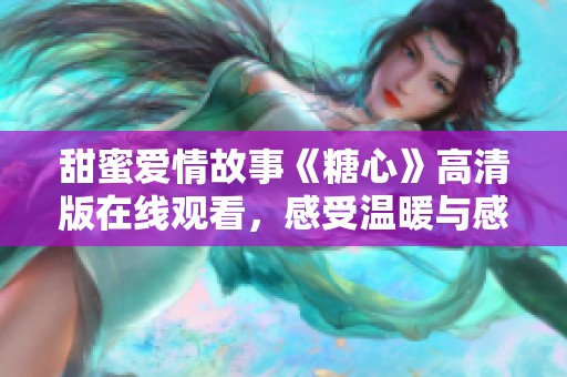 甜蜜爱情故事《糖心》高清版在线观看，感受温暖与感动