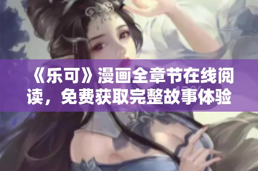 《乐可》漫画全章节在线阅读，免费获取完整故事体验