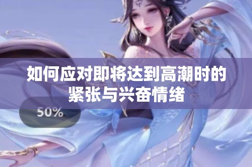 如何应对即将达到高潮时的紧张与兴奋情绪