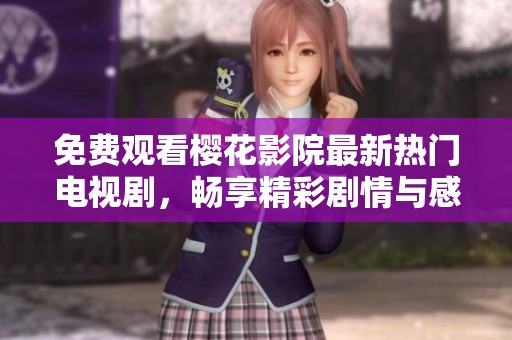 免费观看樱花影院最新热门电视剧，畅享精彩剧情与感人故事