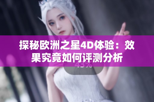 探秘欧洲之星4D体验：效果究竟如何评测分析