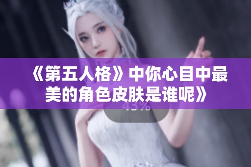 《第五人格》中你心目中最美的角色皮肤是谁呢》
