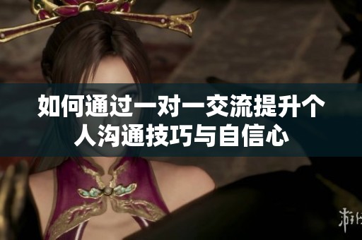 如何通过一对一交流提升个人沟通技巧与自信心