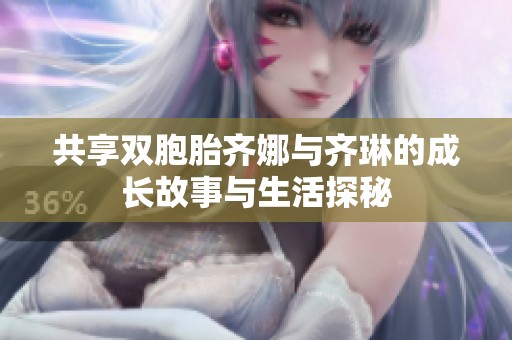 共享双胞胎齐娜与齐琳的成长故事与生活探秘