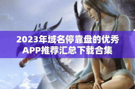 2023年域名停靠盘的优秀APP推荐汇总下载合集