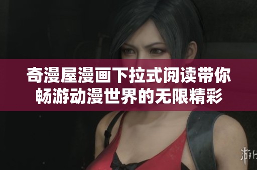奇漫屋漫画下拉式阅读带你畅游动漫世界的无限精彩