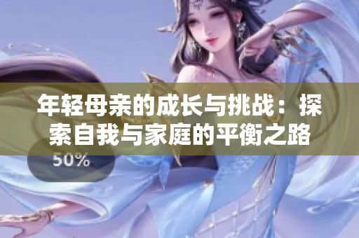 年轻母亲的成长与挑战：探索自我与家庭的平衡之路