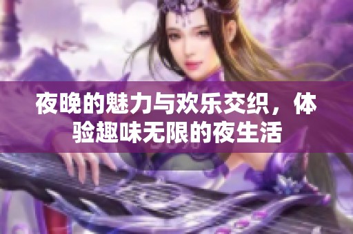 夜晚的魅力与欢乐交织，体验趣味无限的夜生活