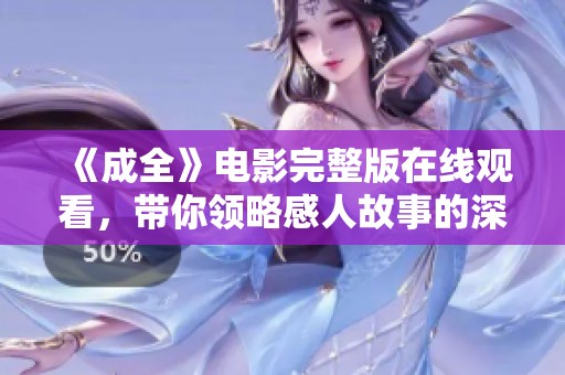 《成全》电影完整版在线观看，带你领略感人故事的深度与美好