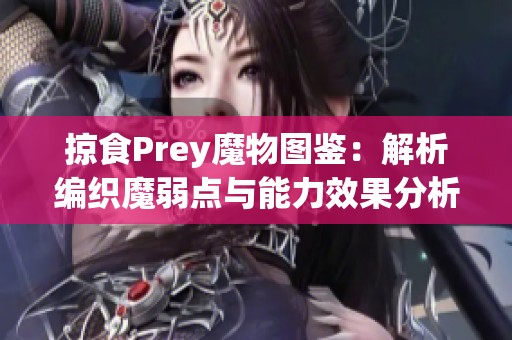 掠食Prey魔物图鉴：解析编织魔弱点与能力效果分析