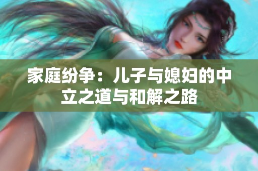 家庭纷争：儿子与媳妇的中立之道与和解之路
