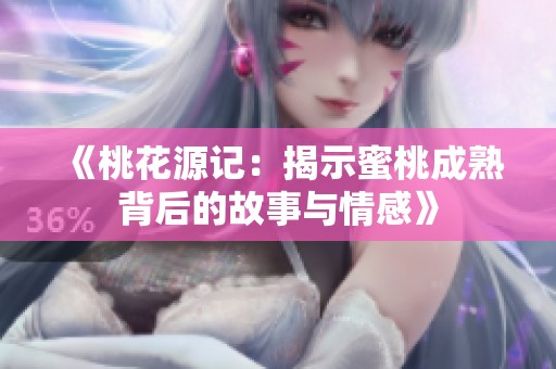 《桃花源记：揭示蜜桃成熟背后的故事与情感》